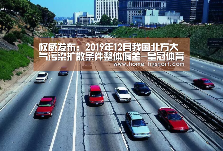 权威发布:2019年12月我国北方大气污染扩散条件整体偏差-皇冠体育下载(图4) 皇冠体育官网