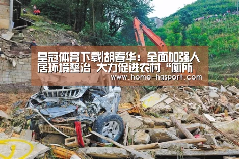 皇冠体育下载|胡春华:全面加强人居环境整治 大力促进农村“厕所革命”(图1) 皇冠入口